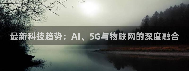最新科技趋势：AI、5G与物联网的深度融合