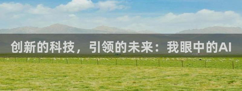 创新的科技，引领的未来：我眼中的AI