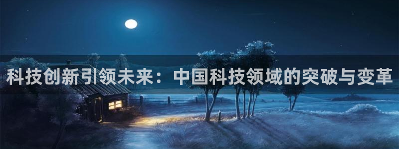 科技创新引领未来：中国科技领域的突破与变革