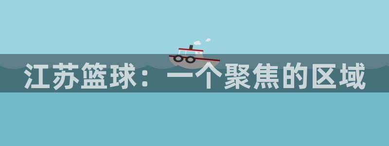 江苏篮球：一个聚焦的区域