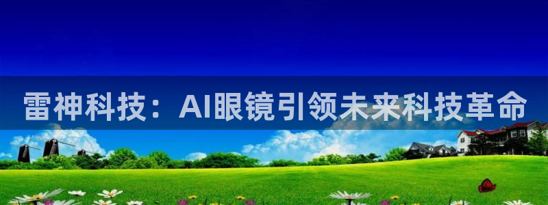 雷神科技：AI眼镜引领未来科技革命